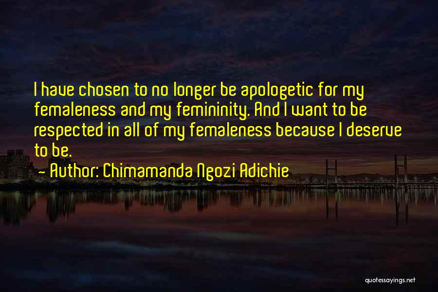 Chimamanda Ngozi Adichie Quotes: I Have Chosen To No Longer Be Apologetic For My Femaleness And My Femininity. And I Want To Be Respected