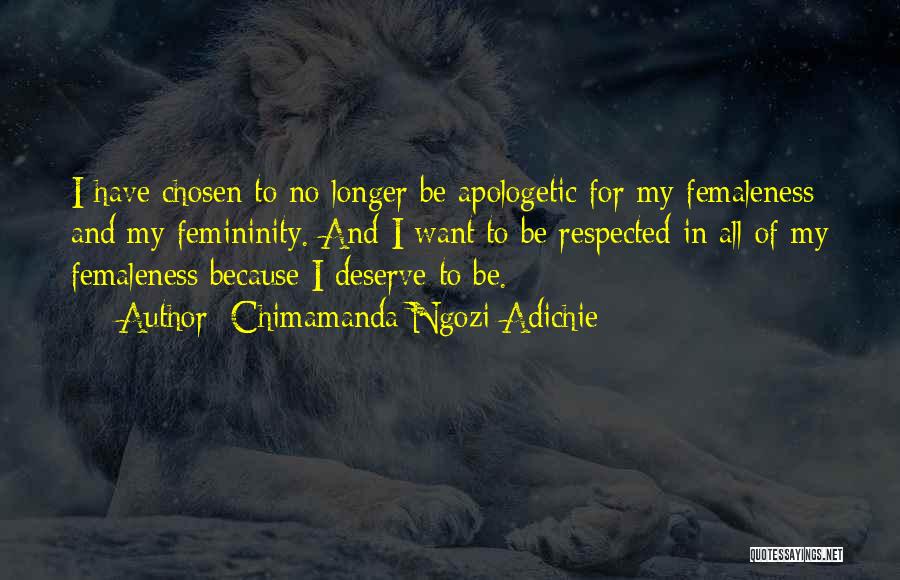 Chimamanda Ngozi Adichie Quotes: I Have Chosen To No Longer Be Apologetic For My Femaleness And My Femininity. And I Want To Be Respected