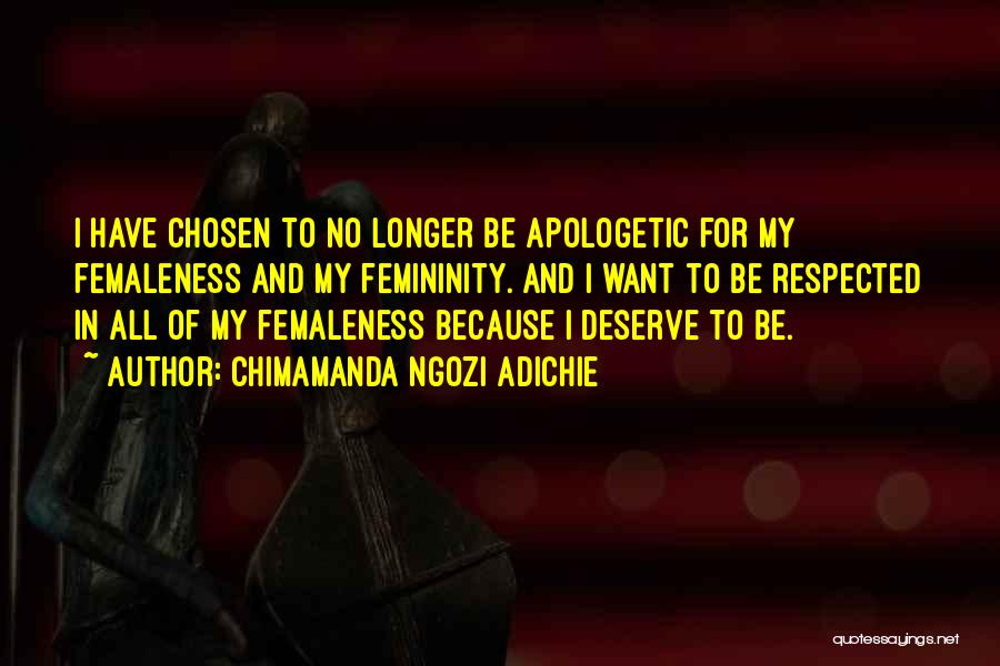 Chimamanda Ngozi Adichie Quotes: I Have Chosen To No Longer Be Apologetic For My Femaleness And My Femininity. And I Want To Be Respected