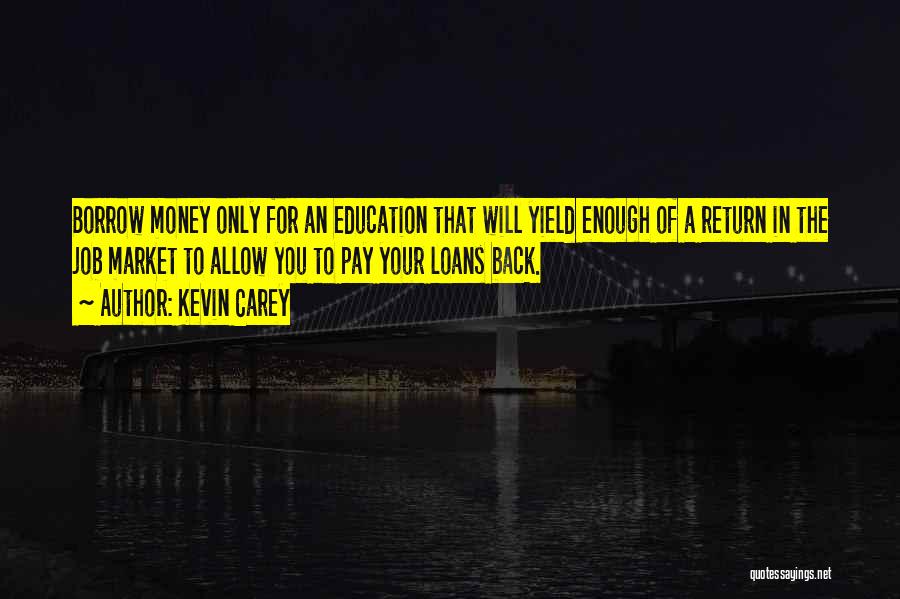 Kevin Carey Quotes: Borrow Money Only For An Education That Will Yield Enough Of A Return In The Job Market To Allow You