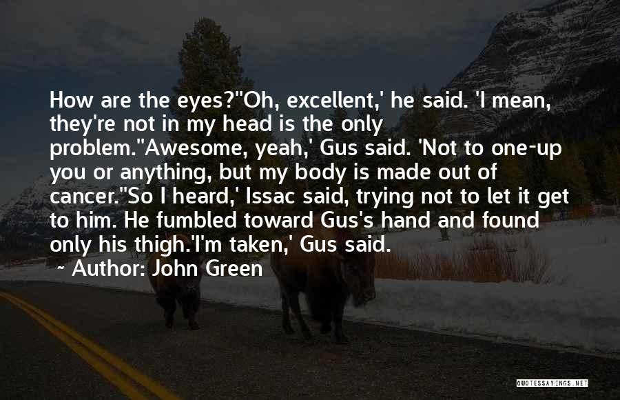 John Green Quotes: How Are The Eyes?''oh, Excellent,' He Said. 'i Mean, They're Not In My Head Is The Only Problem.''awesome, Yeah,' Gus