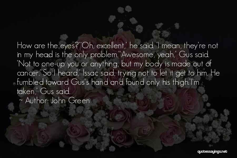 John Green Quotes: How Are The Eyes?''oh, Excellent,' He Said. 'i Mean, They're Not In My Head Is The Only Problem.''awesome, Yeah,' Gus