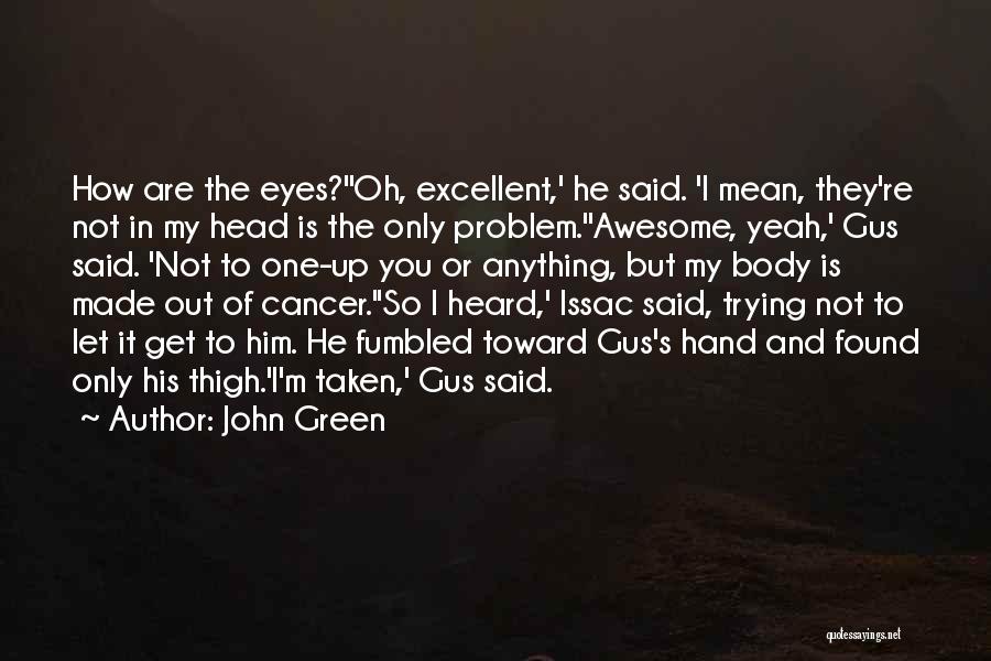 John Green Quotes: How Are The Eyes?''oh, Excellent,' He Said. 'i Mean, They're Not In My Head Is The Only Problem.''awesome, Yeah,' Gus