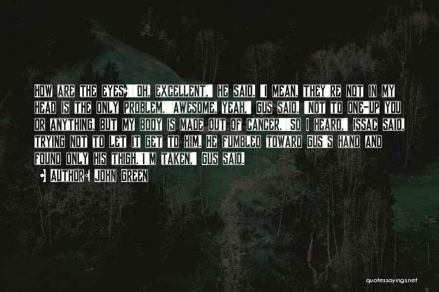 John Green Quotes: How Are The Eyes?''oh, Excellent,' He Said. 'i Mean, They're Not In My Head Is The Only Problem.''awesome, Yeah,' Gus