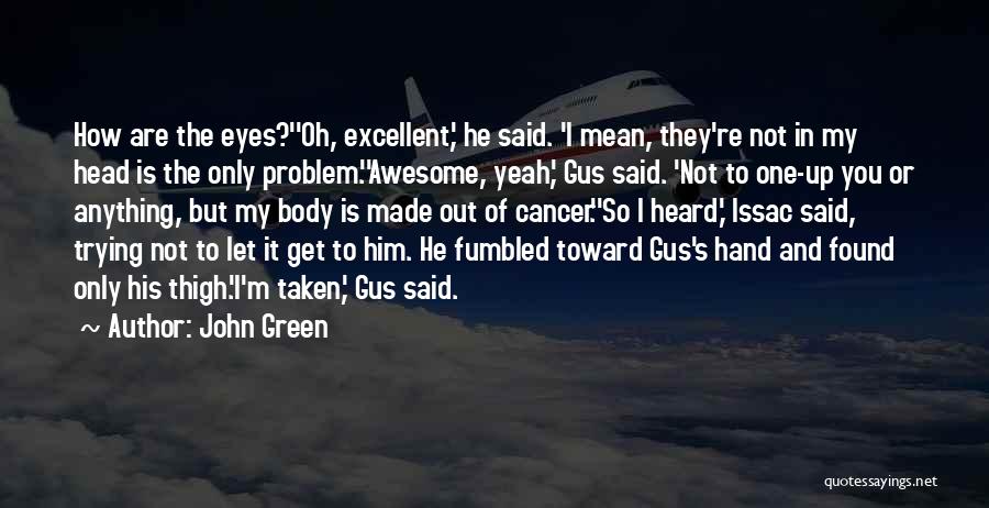 John Green Quotes: How Are The Eyes?''oh, Excellent,' He Said. 'i Mean, They're Not In My Head Is The Only Problem.''awesome, Yeah,' Gus