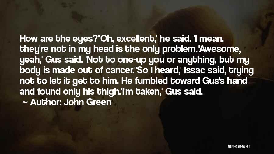 John Green Quotes: How Are The Eyes?''oh, Excellent,' He Said. 'i Mean, They're Not In My Head Is The Only Problem.''awesome, Yeah,' Gus