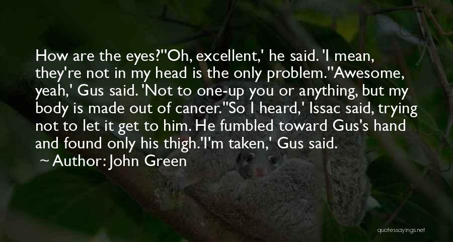 John Green Quotes: How Are The Eyes?''oh, Excellent,' He Said. 'i Mean, They're Not In My Head Is The Only Problem.''awesome, Yeah,' Gus