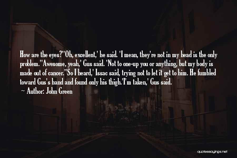 John Green Quotes: How Are The Eyes?''oh, Excellent,' He Said. 'i Mean, They're Not In My Head Is The Only Problem.''awesome, Yeah,' Gus