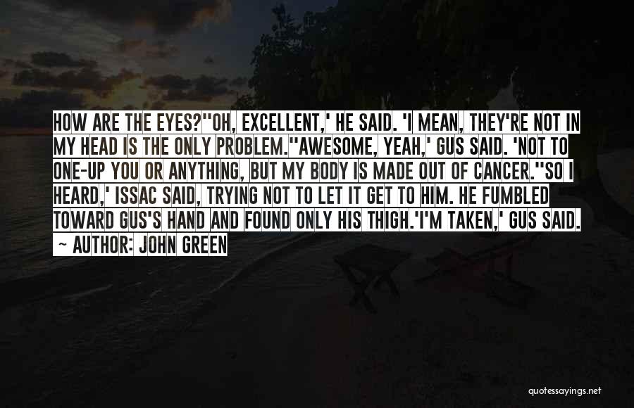 John Green Quotes: How Are The Eyes?''oh, Excellent,' He Said. 'i Mean, They're Not In My Head Is The Only Problem.''awesome, Yeah,' Gus