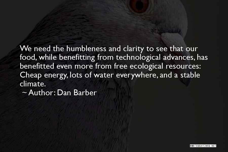 Dan Barber Quotes: We Need The Humbleness And Clarity To See That Our Food, While Benefitting From Technological Advances, Has Benefitted Even More