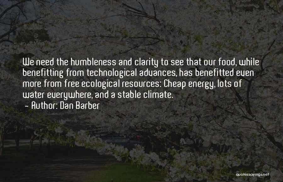 Dan Barber Quotes: We Need The Humbleness And Clarity To See That Our Food, While Benefitting From Technological Advances, Has Benefitted Even More
