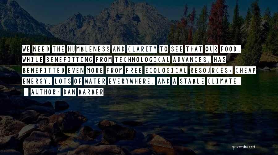 Dan Barber Quotes: We Need The Humbleness And Clarity To See That Our Food, While Benefitting From Technological Advances, Has Benefitted Even More