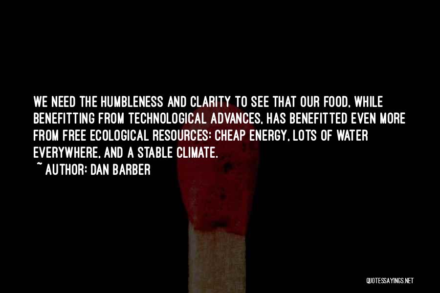 Dan Barber Quotes: We Need The Humbleness And Clarity To See That Our Food, While Benefitting From Technological Advances, Has Benefitted Even More