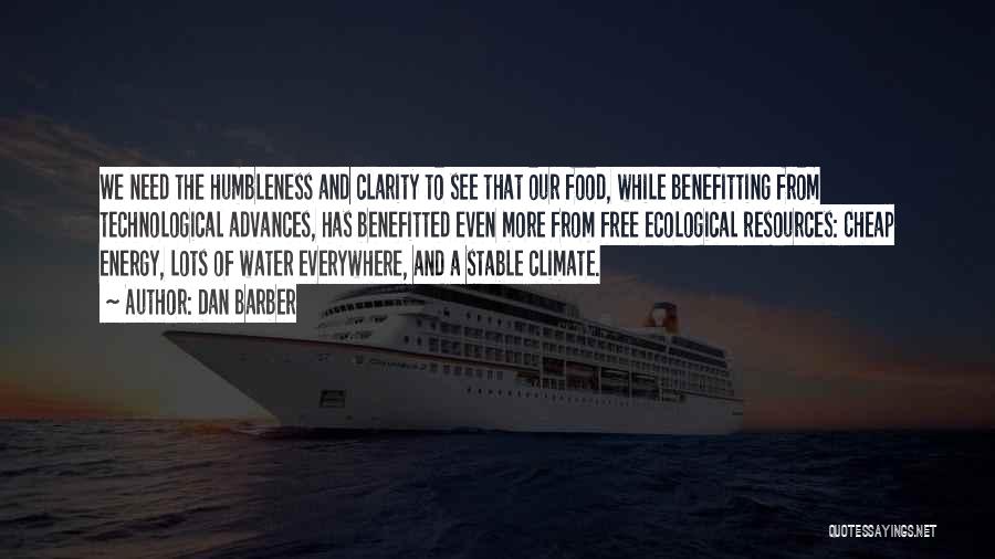 Dan Barber Quotes: We Need The Humbleness And Clarity To See That Our Food, While Benefitting From Technological Advances, Has Benefitted Even More
