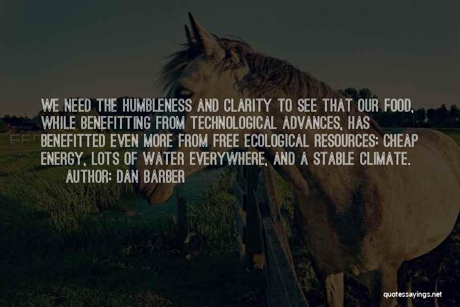 Dan Barber Quotes: We Need The Humbleness And Clarity To See That Our Food, While Benefitting From Technological Advances, Has Benefitted Even More