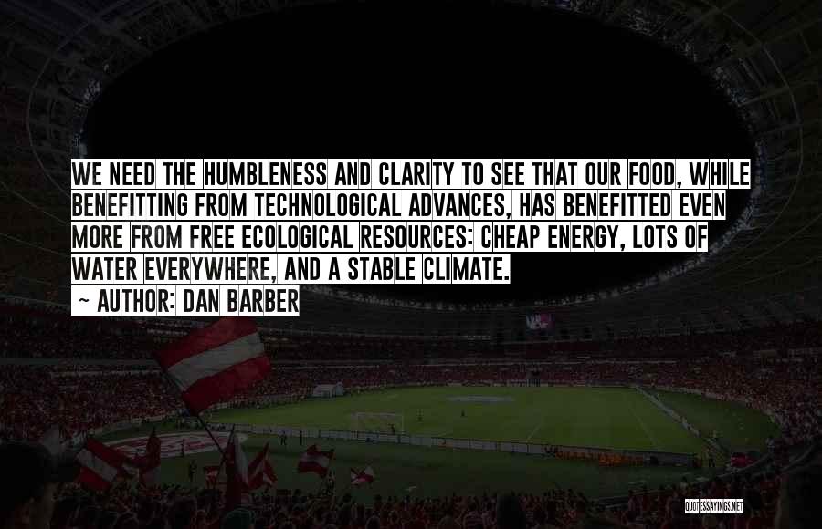 Dan Barber Quotes: We Need The Humbleness And Clarity To See That Our Food, While Benefitting From Technological Advances, Has Benefitted Even More