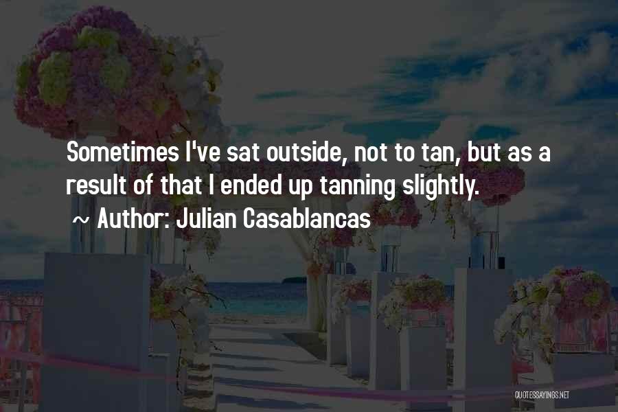 Julian Casablancas Quotes: Sometimes I've Sat Outside, Not To Tan, But As A Result Of That I Ended Up Tanning Slightly.