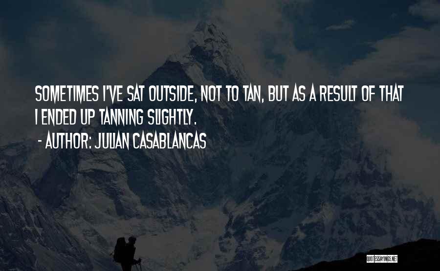 Julian Casablancas Quotes: Sometimes I've Sat Outside, Not To Tan, But As A Result Of That I Ended Up Tanning Slightly.