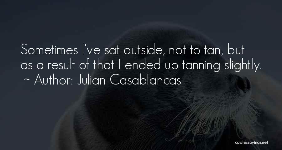 Julian Casablancas Quotes: Sometimes I've Sat Outside, Not To Tan, But As A Result Of That I Ended Up Tanning Slightly.