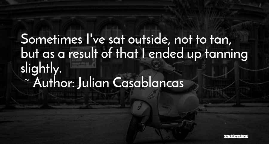 Julian Casablancas Quotes: Sometimes I've Sat Outside, Not To Tan, But As A Result Of That I Ended Up Tanning Slightly.