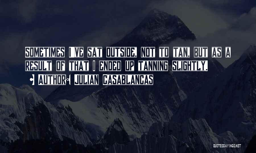 Julian Casablancas Quotes: Sometimes I've Sat Outside, Not To Tan, But As A Result Of That I Ended Up Tanning Slightly.