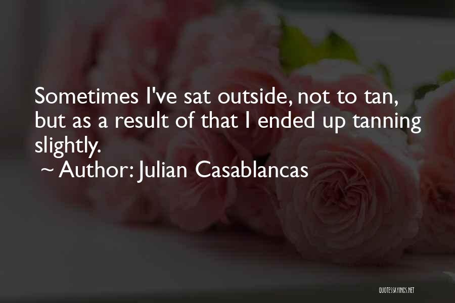 Julian Casablancas Quotes: Sometimes I've Sat Outside, Not To Tan, But As A Result Of That I Ended Up Tanning Slightly.