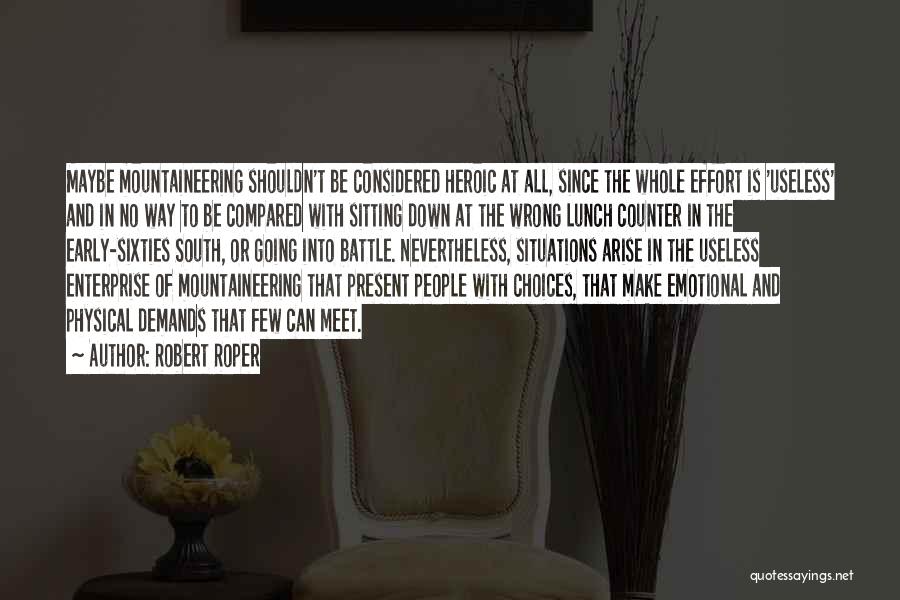 Robert Roper Quotes: Maybe Mountaineering Shouldn't Be Considered Heroic At All, Since The Whole Effort Is 'useless' And In No Way To Be