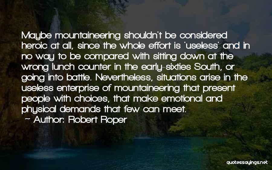 Robert Roper Quotes: Maybe Mountaineering Shouldn't Be Considered Heroic At All, Since The Whole Effort Is 'useless' And In No Way To Be