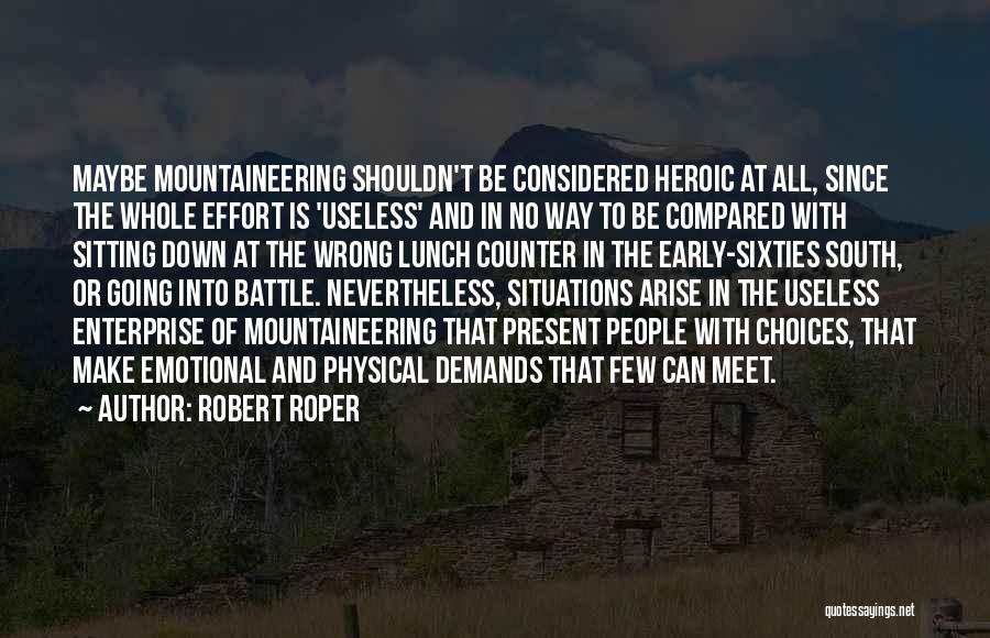 Robert Roper Quotes: Maybe Mountaineering Shouldn't Be Considered Heroic At All, Since The Whole Effort Is 'useless' And In No Way To Be