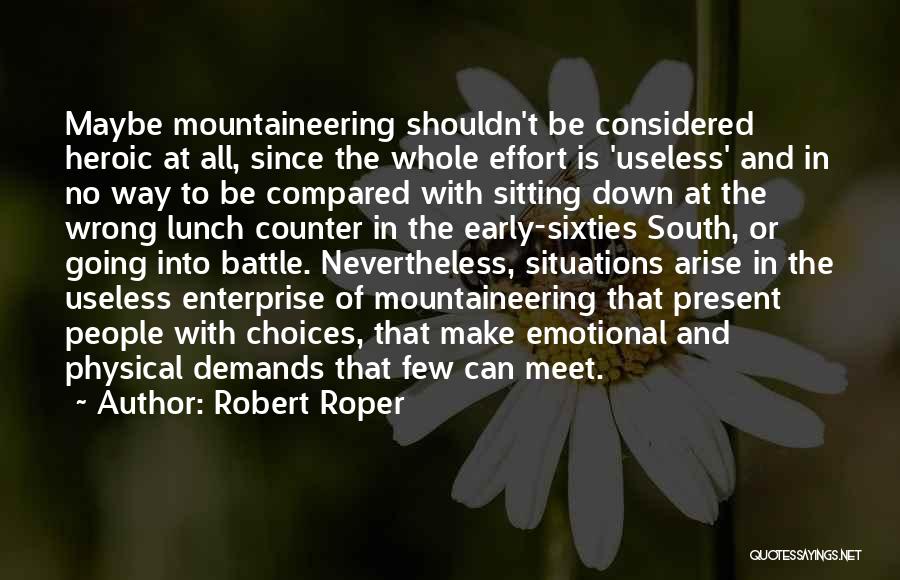 Robert Roper Quotes: Maybe Mountaineering Shouldn't Be Considered Heroic At All, Since The Whole Effort Is 'useless' And In No Way To Be