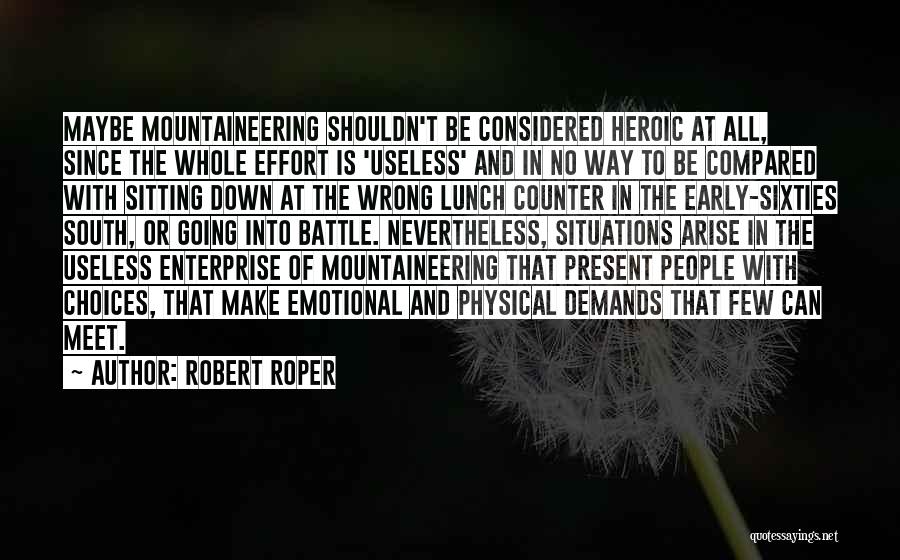 Robert Roper Quotes: Maybe Mountaineering Shouldn't Be Considered Heroic At All, Since The Whole Effort Is 'useless' And In No Way To Be