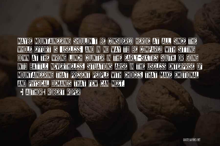Robert Roper Quotes: Maybe Mountaineering Shouldn't Be Considered Heroic At All, Since The Whole Effort Is 'useless' And In No Way To Be