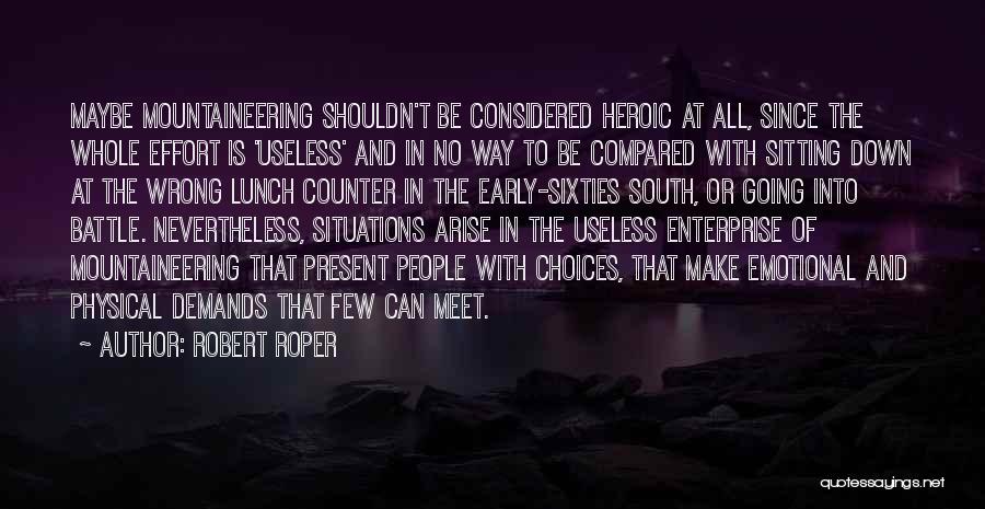 Robert Roper Quotes: Maybe Mountaineering Shouldn't Be Considered Heroic At All, Since The Whole Effort Is 'useless' And In No Way To Be