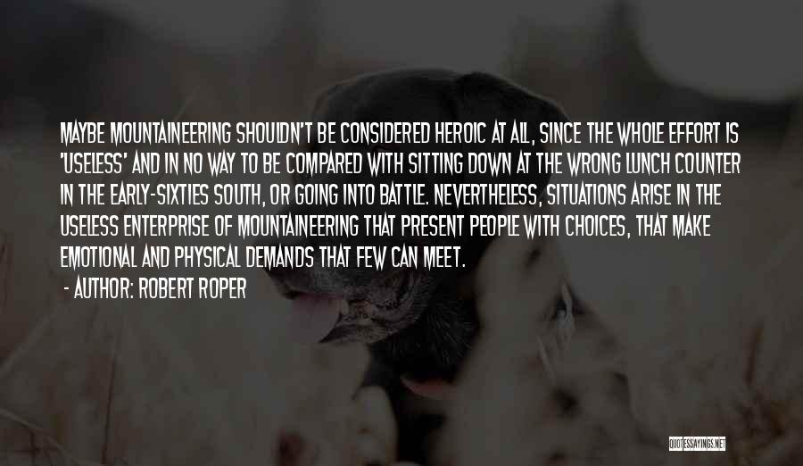 Robert Roper Quotes: Maybe Mountaineering Shouldn't Be Considered Heroic At All, Since The Whole Effort Is 'useless' And In No Way To Be