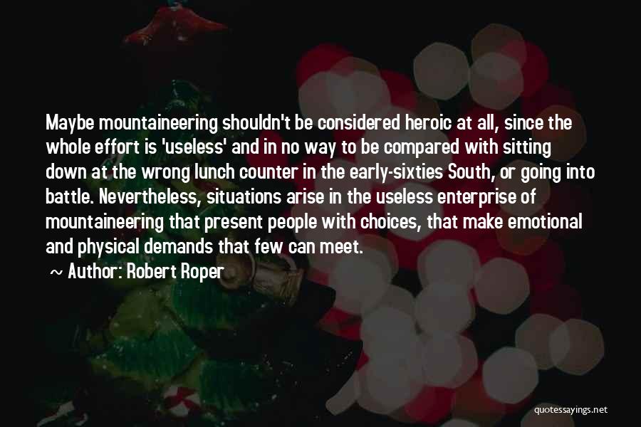 Robert Roper Quotes: Maybe Mountaineering Shouldn't Be Considered Heroic At All, Since The Whole Effort Is 'useless' And In No Way To Be