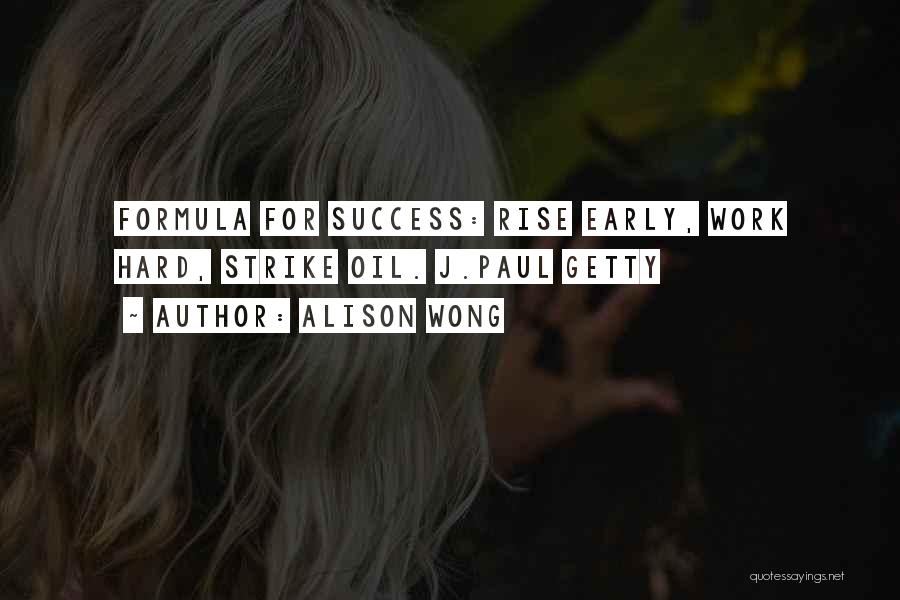 Alison Wong Quotes: Formula For Success: Rise Early, Work Hard, Strike Oil. J.paul Getty