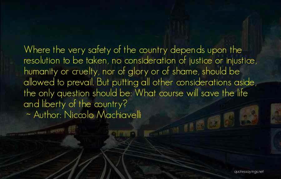 Niccolo Machiavelli Quotes: Where The Very Safety Of The Country Depends Upon The Resolution To Be Taken, No Consideration Of Justice Or Injustice,