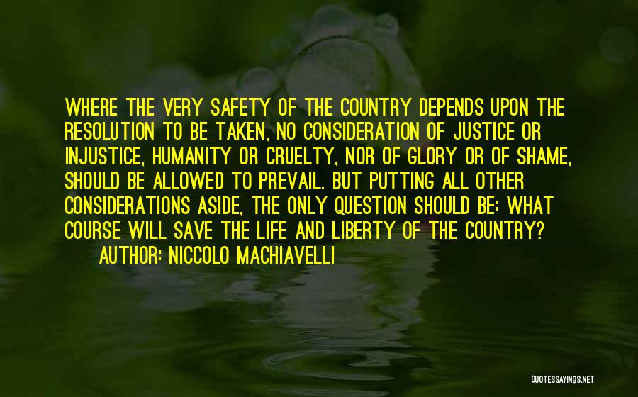 Niccolo Machiavelli Quotes: Where The Very Safety Of The Country Depends Upon The Resolution To Be Taken, No Consideration Of Justice Or Injustice,