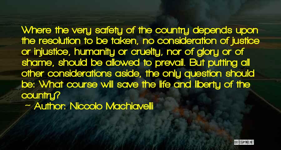 Niccolo Machiavelli Quotes: Where The Very Safety Of The Country Depends Upon The Resolution To Be Taken, No Consideration Of Justice Or Injustice,