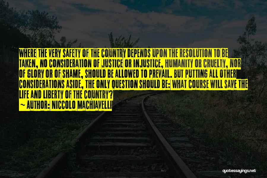 Niccolo Machiavelli Quotes: Where The Very Safety Of The Country Depends Upon The Resolution To Be Taken, No Consideration Of Justice Or Injustice,