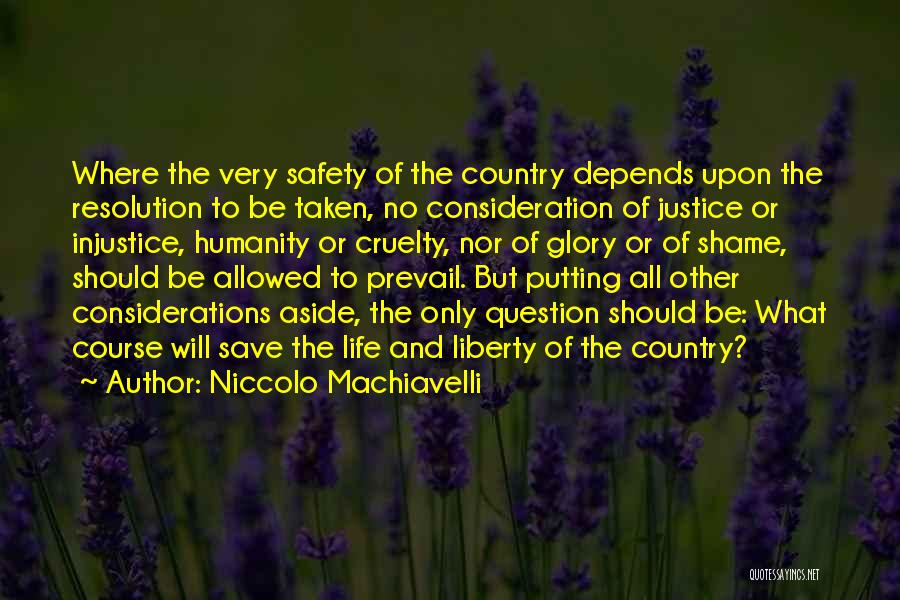 Niccolo Machiavelli Quotes: Where The Very Safety Of The Country Depends Upon The Resolution To Be Taken, No Consideration Of Justice Or Injustice,