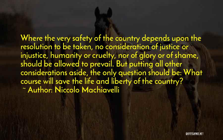 Niccolo Machiavelli Quotes: Where The Very Safety Of The Country Depends Upon The Resolution To Be Taken, No Consideration Of Justice Or Injustice,