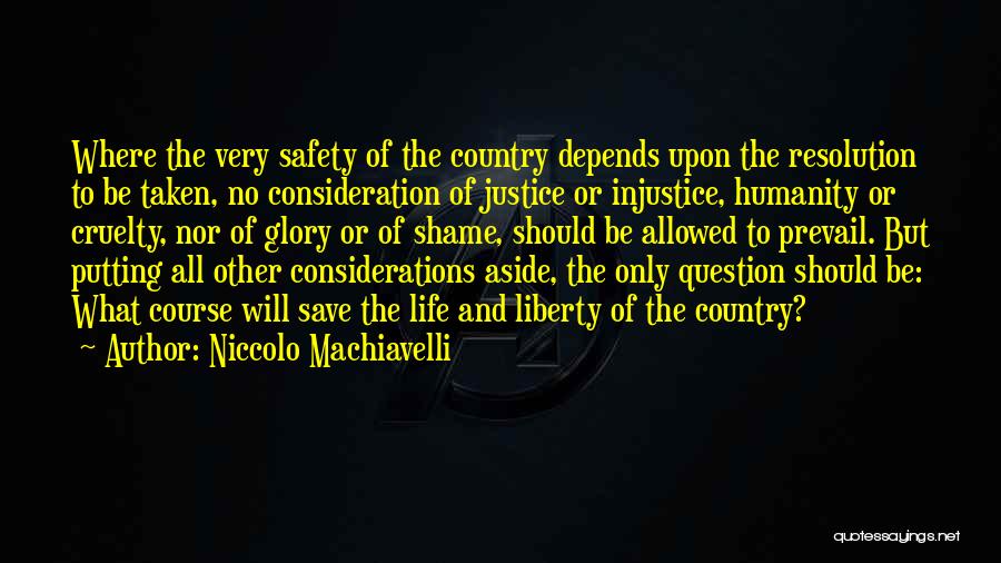 Niccolo Machiavelli Quotes: Where The Very Safety Of The Country Depends Upon The Resolution To Be Taken, No Consideration Of Justice Or Injustice,