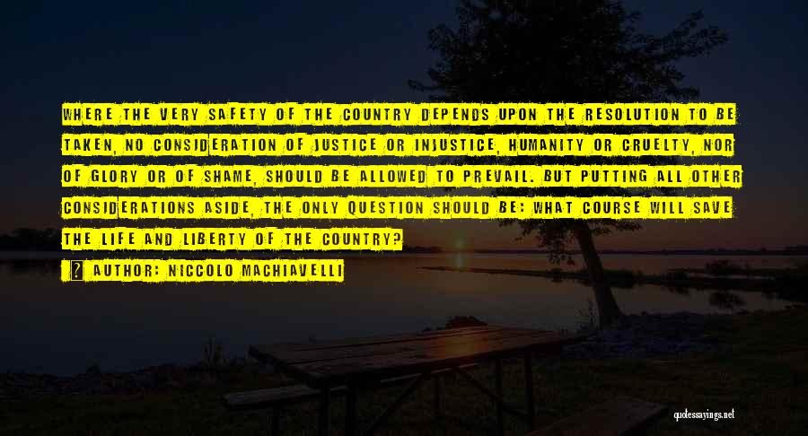 Niccolo Machiavelli Quotes: Where The Very Safety Of The Country Depends Upon The Resolution To Be Taken, No Consideration Of Justice Or Injustice,