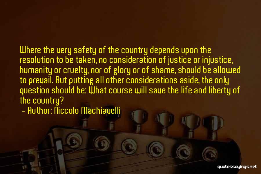 Niccolo Machiavelli Quotes: Where The Very Safety Of The Country Depends Upon The Resolution To Be Taken, No Consideration Of Justice Or Injustice,