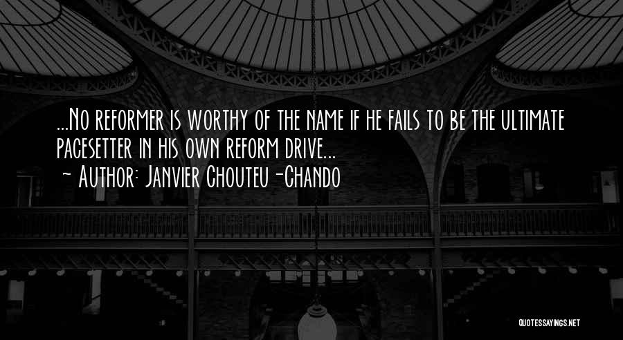 Janvier Chouteu-Chando Quotes: ...no Reformer Is Worthy Of The Name If He Fails To Be The Ultimate Pacesetter In His Own Reform Drive...