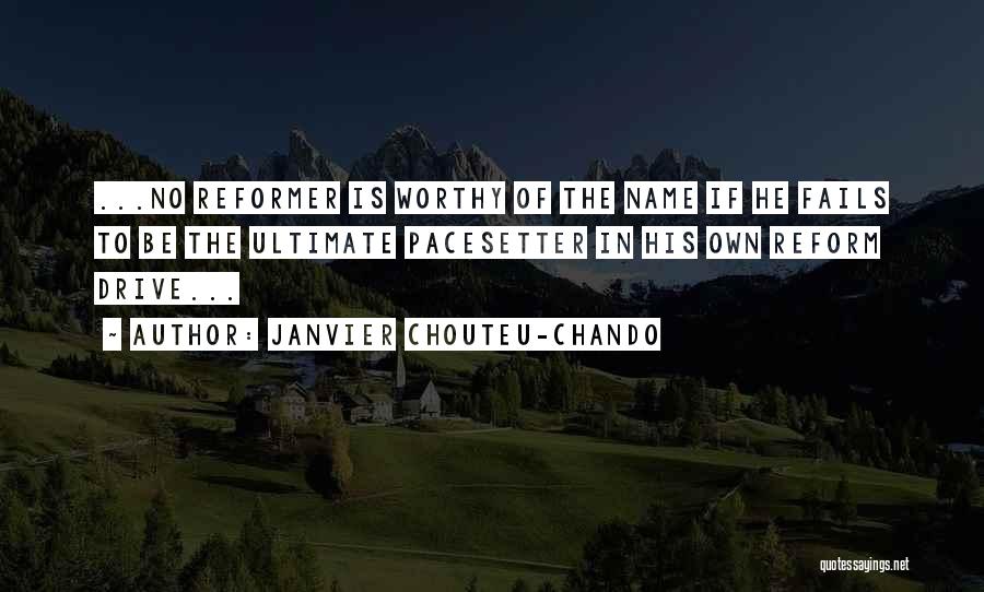 Janvier Chouteu-Chando Quotes: ...no Reformer Is Worthy Of The Name If He Fails To Be The Ultimate Pacesetter In His Own Reform Drive...