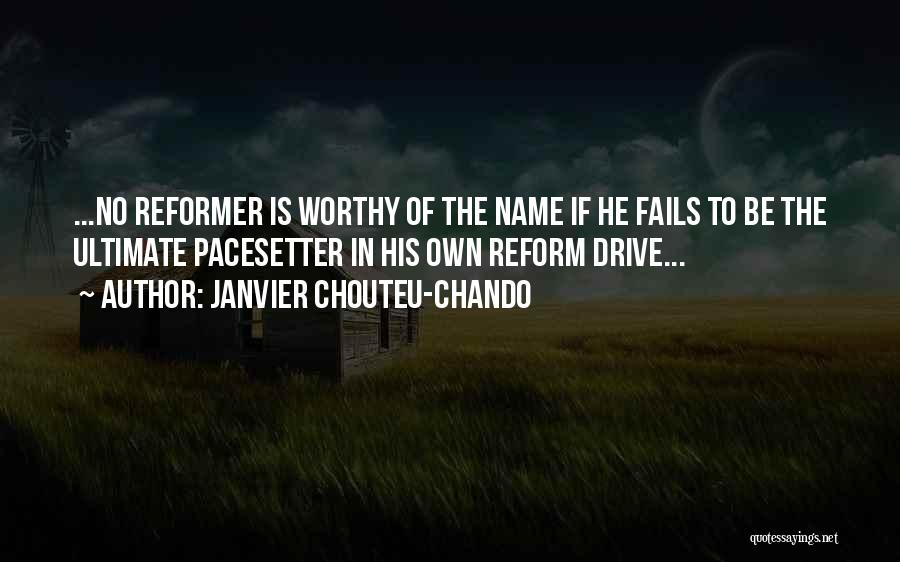 Janvier Chouteu-Chando Quotes: ...no Reformer Is Worthy Of The Name If He Fails To Be The Ultimate Pacesetter In His Own Reform Drive...