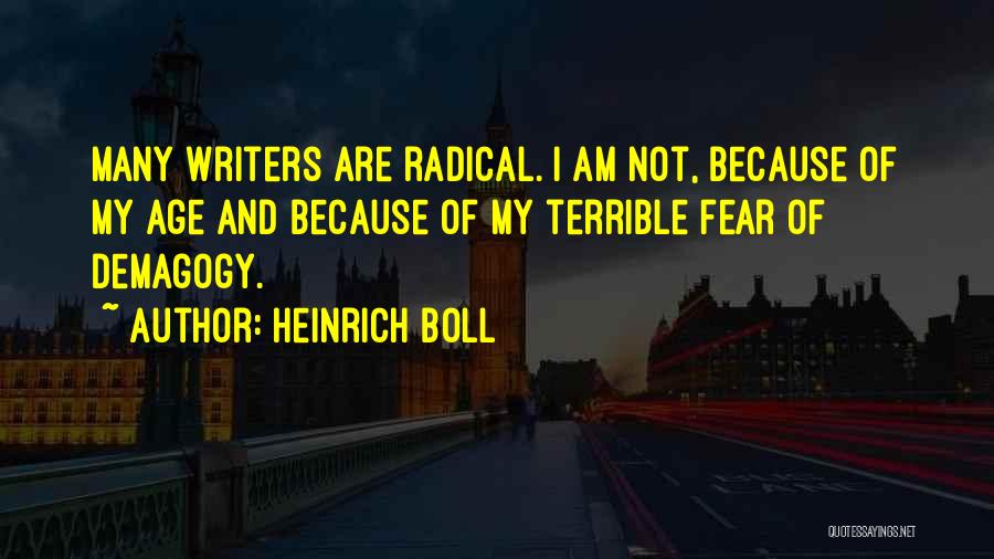Heinrich Boll Quotes: Many Writers Are Radical. I Am Not, Because Of My Age And Because Of My Terrible Fear Of Demagogy.