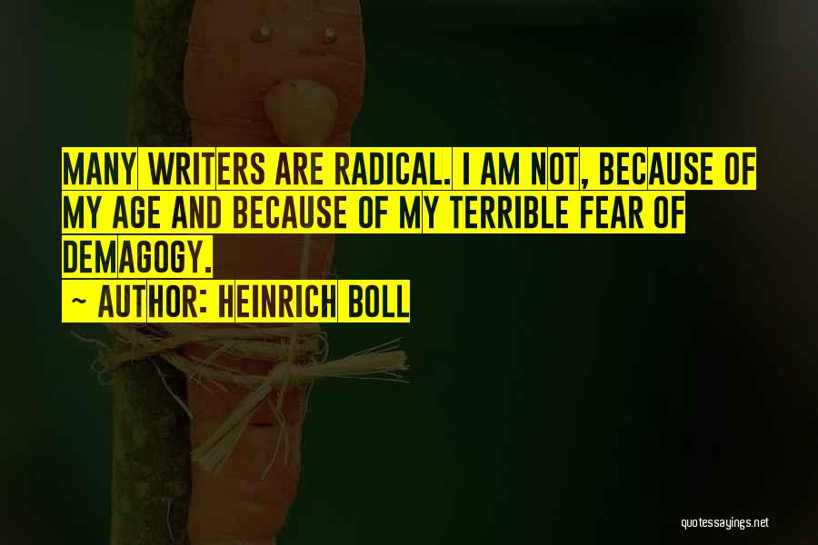 Heinrich Boll Quotes: Many Writers Are Radical. I Am Not, Because Of My Age And Because Of My Terrible Fear Of Demagogy.